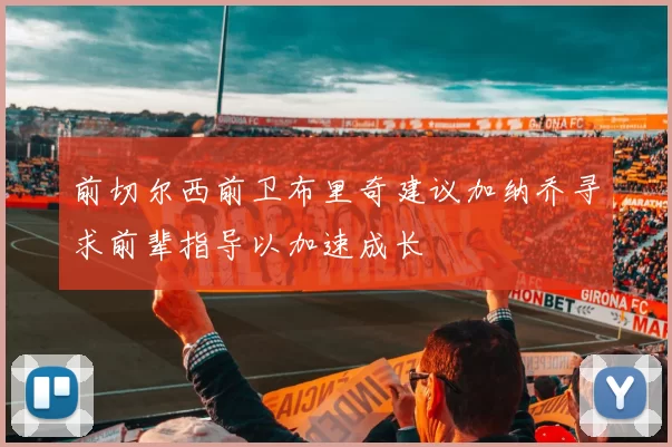 前切尔西前卫布里奇建议加纳乔寻求前辈指导以加速成长