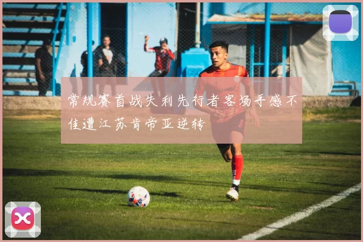 常规赛首战失利先行者客场手感不佳遭江苏肯帝亚逆转