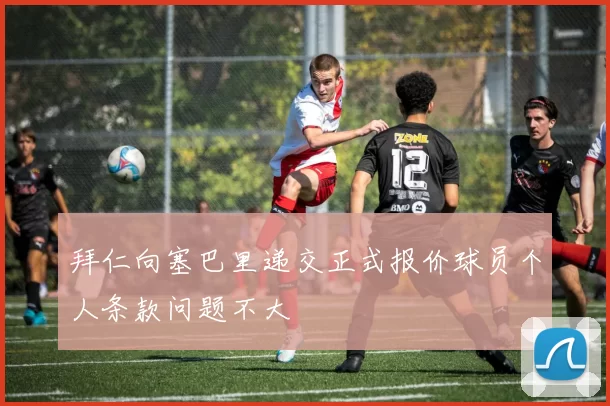 拜仁向塞巴里递交正式报价球员个人条款问题不大