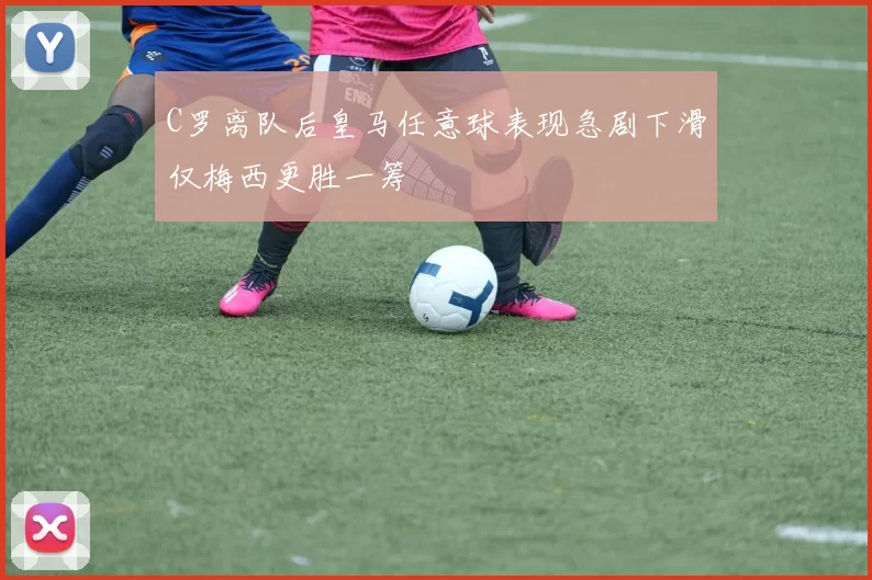 C罗离队后皇马任意球表现急剧下滑仅梅西更胜一筹