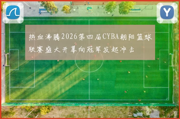 热血沸腾2026第四届CYBA朝阳篮球联赛盛大开幕向冠军发起冲击
