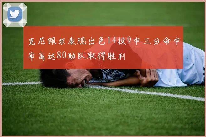克尼佩尔表现出色14投9中三分命中率高达80助队取得胜利