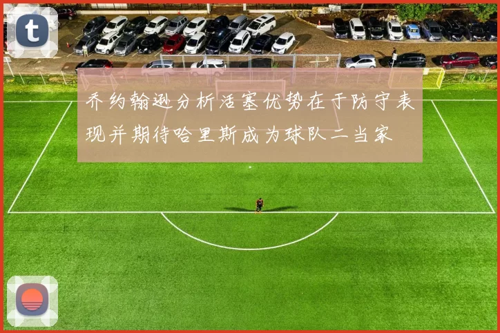 乔约翰逊分析活塞优势在于防守表现并期待哈里斯成为球队二当家
