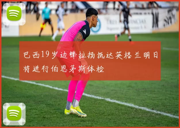 巴西19岁边锋拉扬抵达英格兰明日将进行伯恩茅斯体检