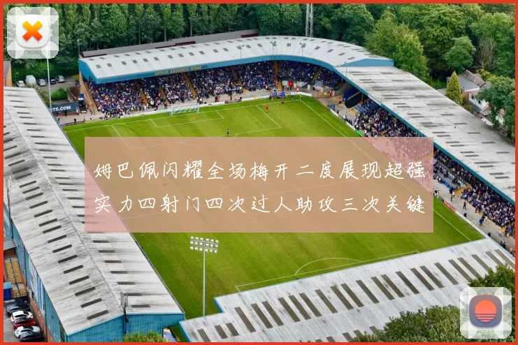 姆巴佩闪耀全场梅开二度展现超强实力四射门四次过人助攻三次关键传球