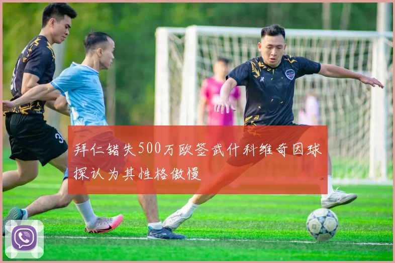 拜仁错失500万欧签武什科维奇因球探认为其性格傲慢